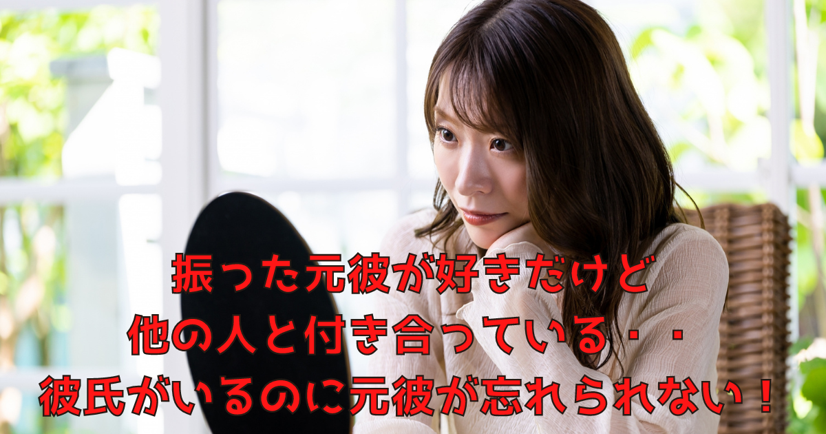 振った元彼が好きだけど他の人と付き合っている 彼氏がいるのに元彼が忘れられない 電話占い女子