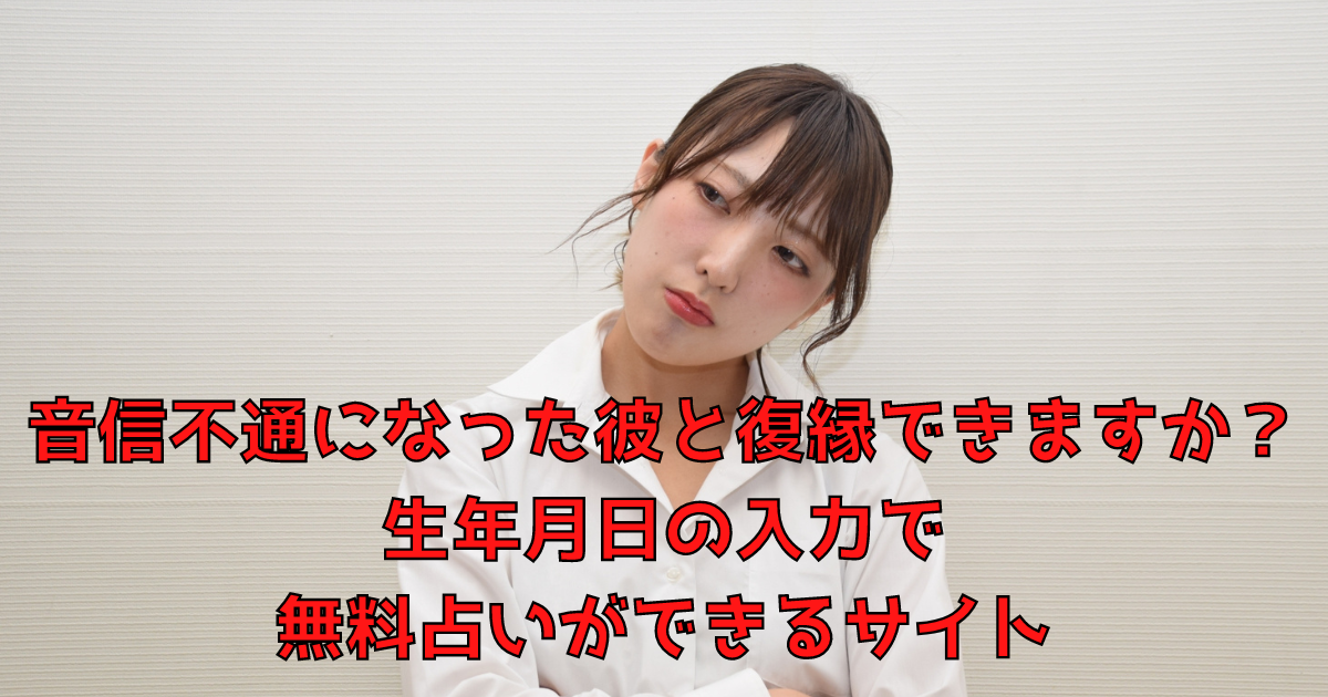 音信不通になった彼と復縁できますか 生年月日の入力で無料占いができるサイト 電話占い女子